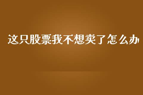 这只股票我不想卖了怎么办_https://qh.lansai.wang_期货理财_第1张