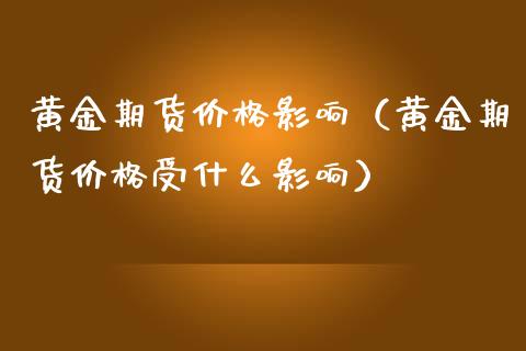 黄金期货价格影响（黄金期货价格受什么影响）_https://qh.lansai.wang_期货喊单_第1张