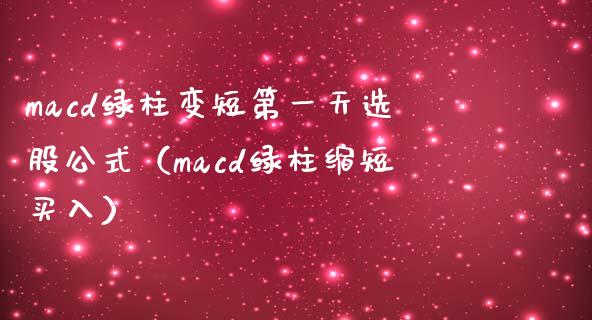 macd绿柱变短第一天选股公式（macd绿柱缩短买入）_https://qh.lansai.wang_期货喊单_第1张