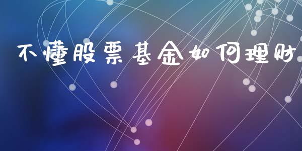 不懂股票基金如何理财_https://qh.lansai.wang_期货理财_第1张