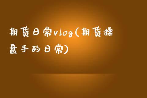 期货日常vlog(期货操盘手的日常)_https://qh.lansai.wang_期货喊单_第1张
