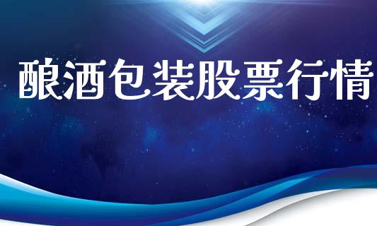 酿酒包装股票行情_https://qh.lansai.wang_股票新闻_第1张