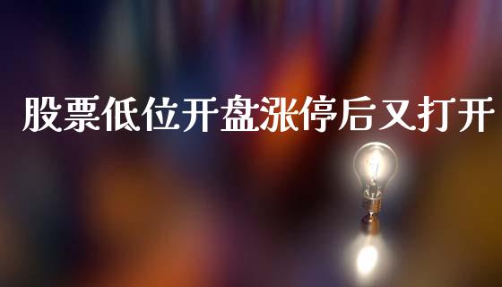 股票低位开盘涨停后又打开_https://qh.lansai.wang_期货喊单_第1张
