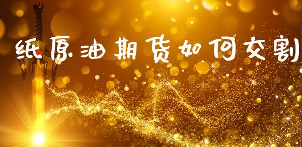 纸原油期货如何交割_https://qh.lansai.wang_期货怎么玩_第1张