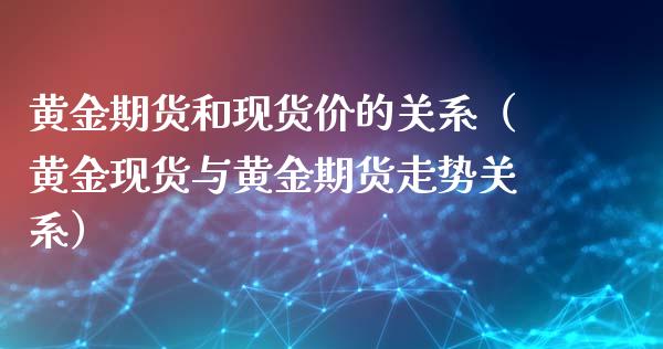 黄金期货和现货价的关系（黄金现货与黄金期货走势关系）_https://qh.lansai.wang_期货怎么玩_第1张