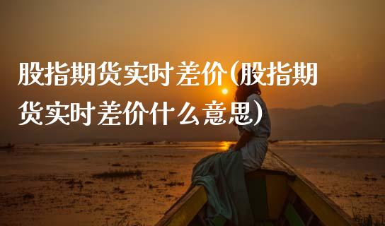 股指期货实时差价(股指期货实时差价什么意思)_https://qh.lansai.wang_期货怎么玩_第1张