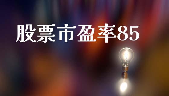 股票市盈率85_https://qh.lansai.wang_期货理财_第1张