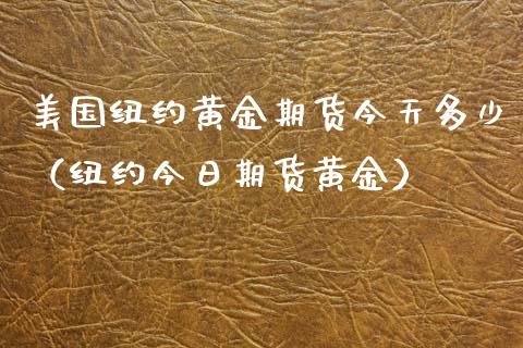 美国纽约黄金期货今天多少（纽约今日期货黄金）_https://qh.lansai.wang_期货喊单_第1张