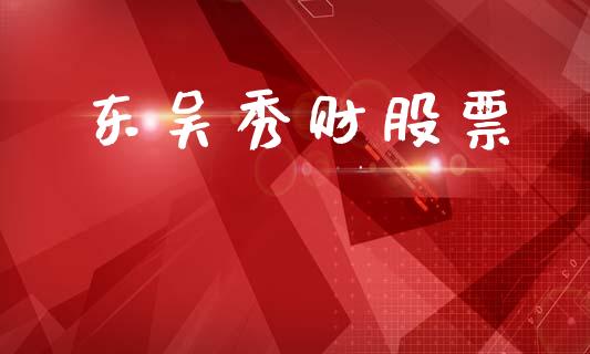东吴秀财股票_https://qh.lansai.wang_期货理财_第1张