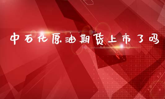 中石化原油期货上市了吗_https://qh.lansai.wang_期货怎么玩_第1张