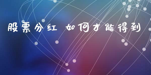 股票分红 如何才能得到_https://qh.lansai.wang_期货怎么玩_第1张