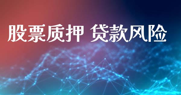 股票质押 贷款风险_https://qh.lansai.wang_新股数据_第1张