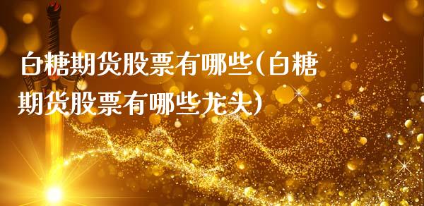 白糖期货股票有哪些(白糖期货股票有哪些龙头)_https://qh.lansai.wang_期货喊单_第1张