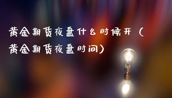 黄金期货夜盘什么时候开（黄金期货夜盘时间）_https://qh.lansai.wang_期货喊单_第1张
