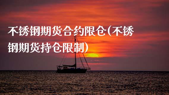 不锈钢期货合约限仓(不锈钢期货持仓限制)_https://qh.lansai.wang_期货喊单_第1张