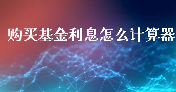 购买基金利息怎么计算器_https://qh.lansai.wang_期货喊单_第1张