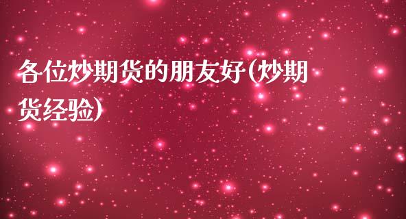 各位炒期货的朋友好(炒期货经验)_https://qh.lansai.wang_期货喊单_第1张