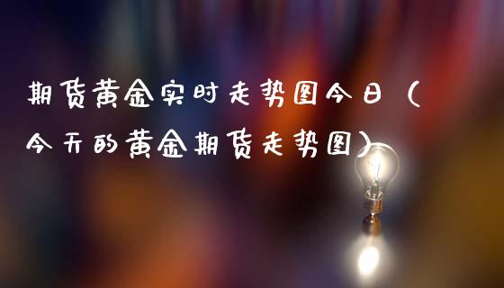 期货黄金实时走势图今日（今天的黄金期货走势图）_https://qh.lansai.wang_期货喊单_第1张