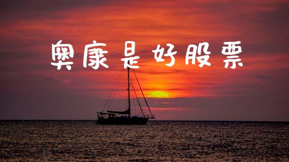 奥康是好股票_https://qh.lansai.wang_期货理财_第1张