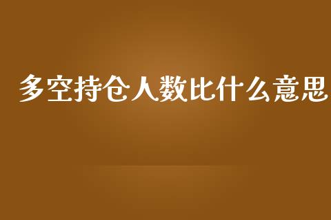 多空持仓人数比什么意思_https://qh.lansai.wang_期货怎么玩_第1张