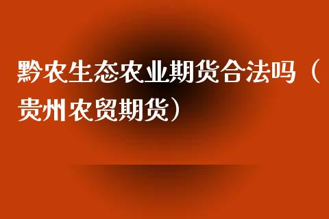 黔农生态农业期货合法吗（贵州农贸期货）_https://qh.lansai.wang_股票新闻_第1张