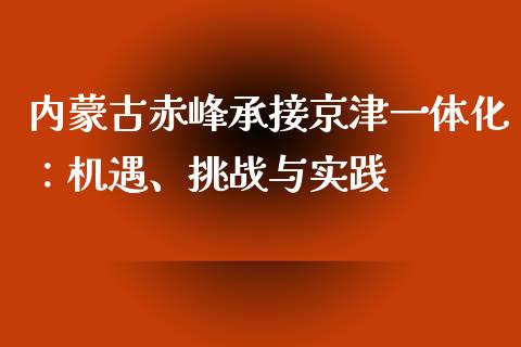 内蒙古赤峰承接京津一体化：机遇、挑战与实践_https://qh.lansai.wang_期货喊单_第1张