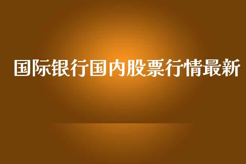 国际银行国内股票行情最新_https://qh.lansai.wang_新股数据_第1张