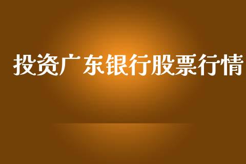 投资广东银行股票行情_https://qh.lansai.wang_新股数据_第1张