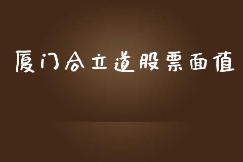 厦门合立道股票面值_https://qh.lansai.wang_期货喊单_第1张