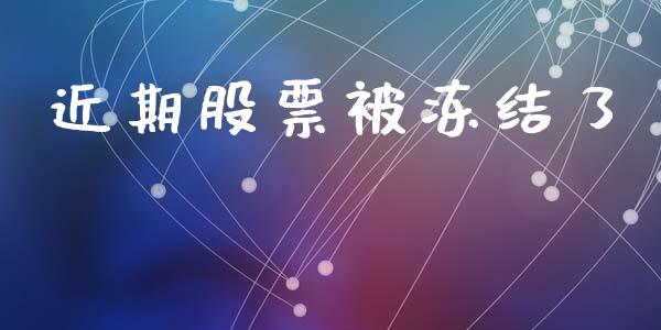 近期股票被冻结了_https://qh.lansai.wang_期货理财_第1张