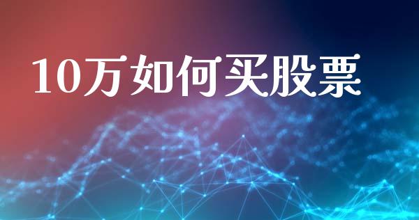 10万如何买股票_https://qh.lansai.wang_期货理财_第1张