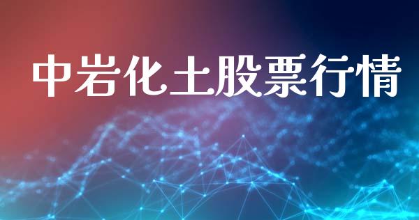 中岩化土股票行情_https://qh.lansai.wang_期货喊单_第1张