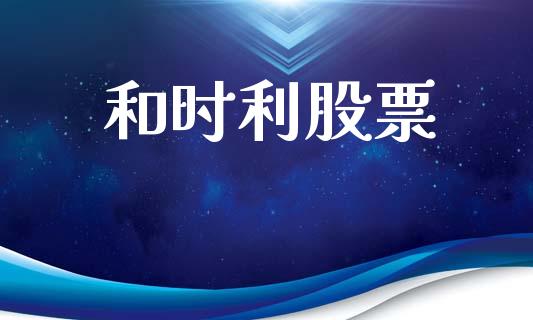 和时利股票_https://qh.lansai.wang_期货喊单_第1张
