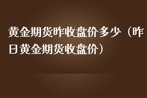 黄金期货昨收盘价多少（昨日黄金期货收盘价）_https://qh.lansai.wang_期货理财_第1张