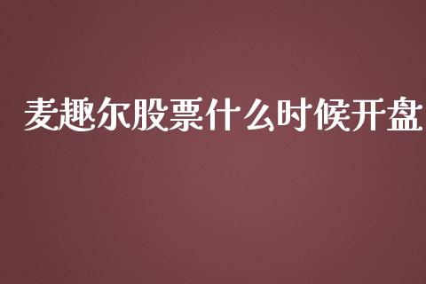 麦趣尔股票什么时候开盘_https://qh.lansai.wang_新股数据_第1张