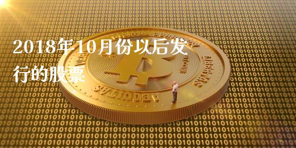2018年10月份以后发行的股票_https://qh.lansai.wang_期货喊单_第1张