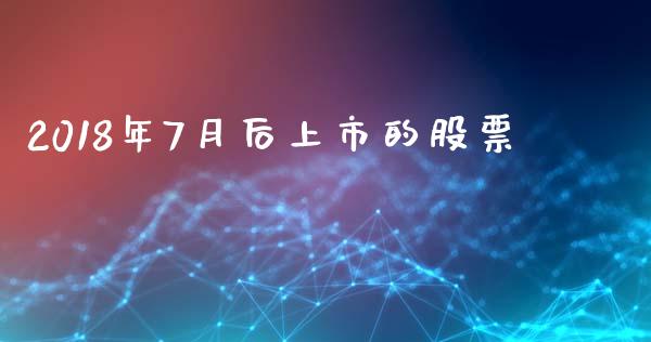 2018年7月后上市的股票_https://qh.lansai.wang_新股数据_第1张