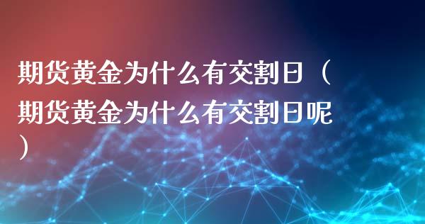 期货黄金为什么有交割日（期货黄金为什么有交割日呢）_https://qh.lansai.wang_期货怎么玩_第1张