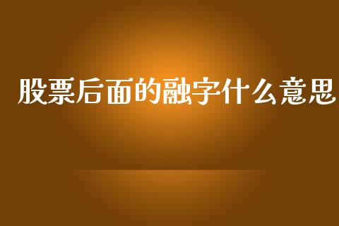 股票后面的融字什么意思_https://qh.lansai.wang_期货理财_第1张