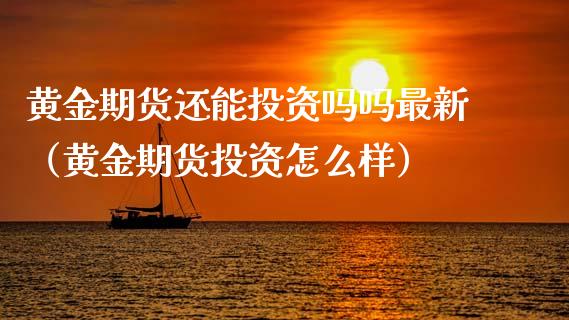 黄金期货还能投资吗吗最新（黄金期货投资怎么样）_https://qh.lansai.wang_期货理财_第1张