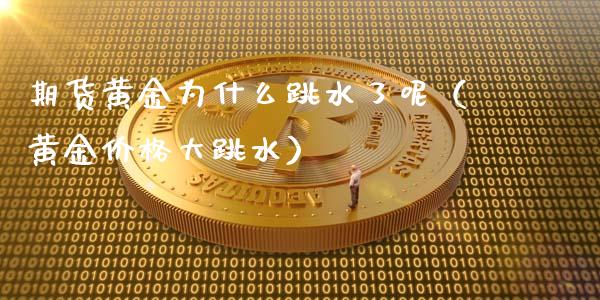 期货黄金为什么跳水了呢（黄金价格大跳水）_https://qh.lansai.wang_期货喊单_第1张