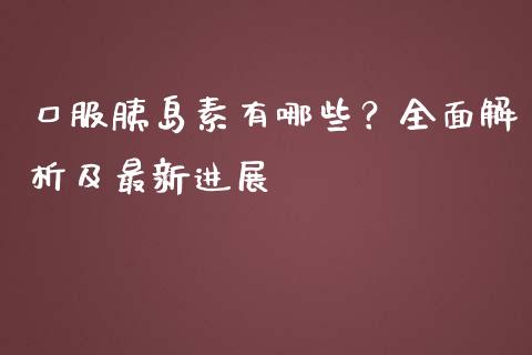 口服胰岛素有哪些？全面解析及最新进展_https://qh.lansai.wang_股票技术分析_第1张