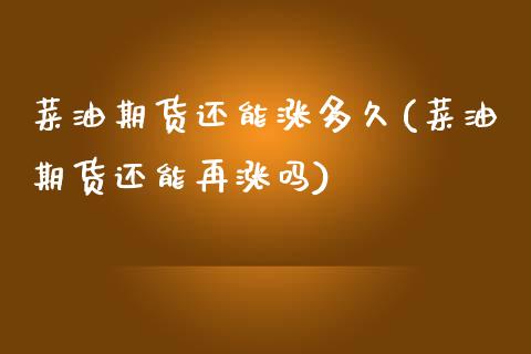 菜油期货还能涨多久(菜油期货还能再涨吗)_https://qh.lansai.wang_期货理财_第1张