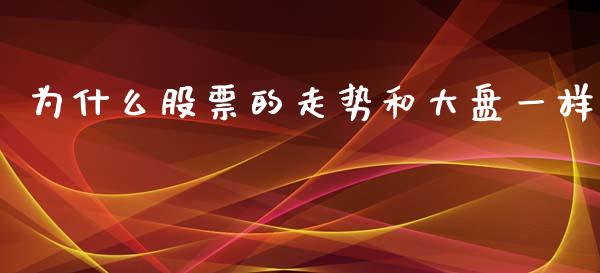 为什么股票的走势和大盘一样_https://qh.lansai.wang_期货理财_第1张