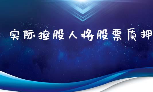 实际控股人将股票质押_https://qh.lansai.wang_期货喊单_第1张