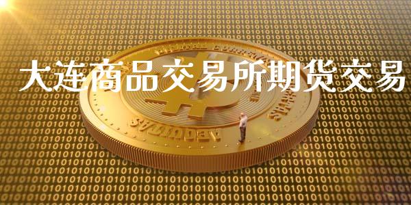 大连商品交易所期货交易_https://qh.lansai.wang_股票新闻_第1张