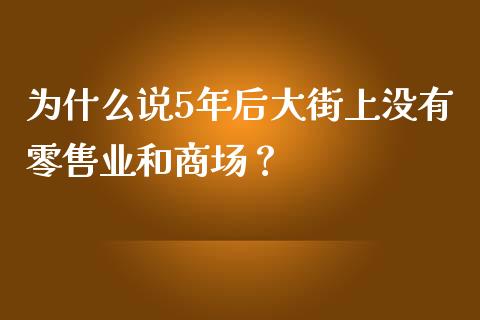 为什么说5年后大街上没有零售业和商场？_https://qh.lansai.wang_股票技术分析_第1张