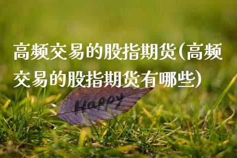 高频交易的股指期货(高频交易的股指期货有哪些)_https://qh.lansai.wang_期货喊单_第1张