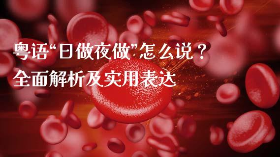 粤语“日做夜做”怎么说？全面解析及实用表达_https://qh.lansai.wang_海康威视股票_第1张
