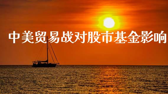 中美贸易战对股市基金影响_https://qh.lansai.wang_期货理财_第1张